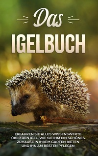 Vorderes Coverbild Das Igelbuch: Erfahren Sie alles Wissenswerte über den Igel, wie Sie ihm ein schönes Zuhause in Ihrem Garten bieten und ihn am besten pflegen