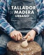 Vorderes Coverbild El tallador de madera urbano : guía práctica para tallar cucharas, cuencos y tablas